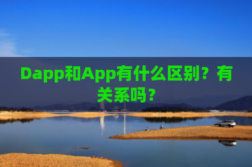 Dapp和App有什么区别？有关系吗？