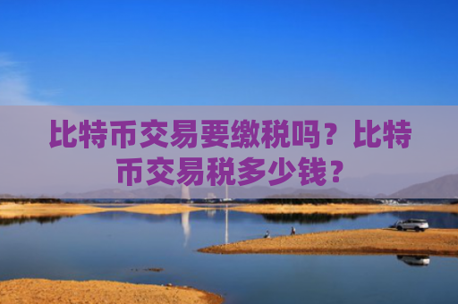 比特币交易要缴税吗？比特币交易税多少钱？