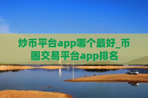 炒币平台app哪个最好_币圈交易平台app排名