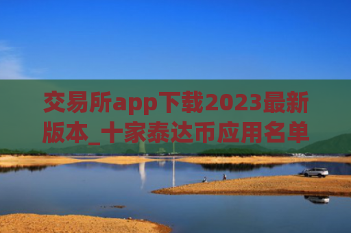 交易所app下载2023最新版本_十家泰达币应用名单