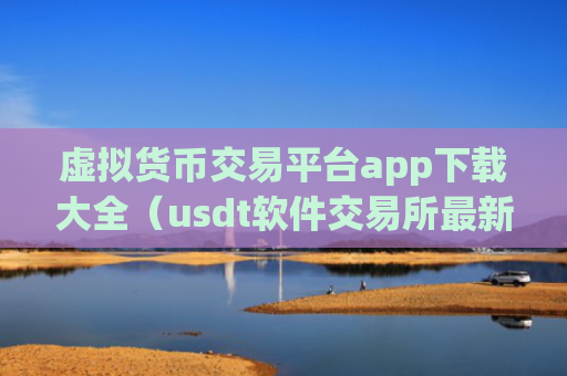 虚拟货币交易平台app下载大全（usdt软件交易所最新推荐