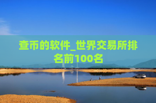 查币的软件_世界交易所排名前100名