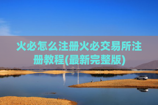 火必怎么注册火必交易所注册教程(最新完整版)