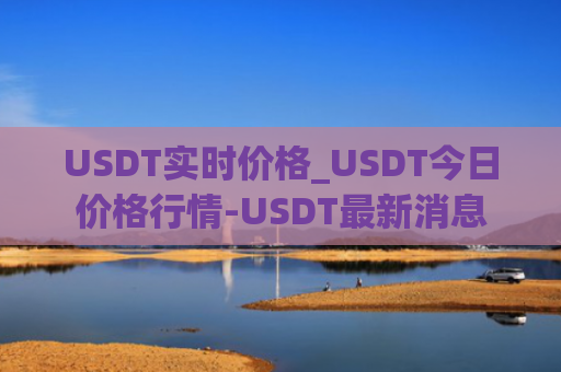 USDT实时价格_USDT今日价格行情-USDT最新消息