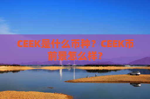 CEEK是什么币种？CEEK币前景怎么样？