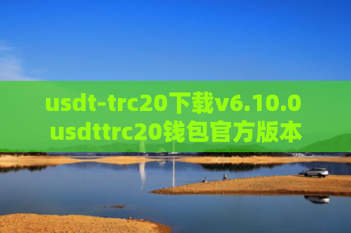 usdt-trc20下载v6.10.0 usdttrc20钱包官方版本