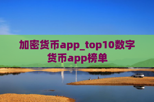 加密货币app_top10数字货币app榜单
