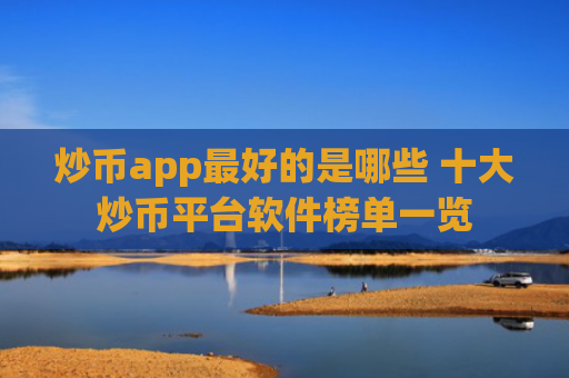 炒币app最好的是哪些 十大炒币平台软件榜单一览