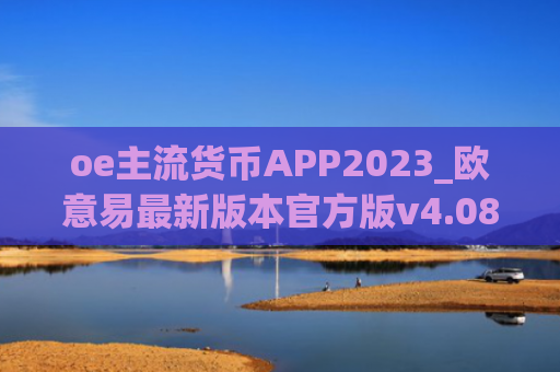 oe主流货币APP2023_欧意易最新版本官方版v4.085下载链接