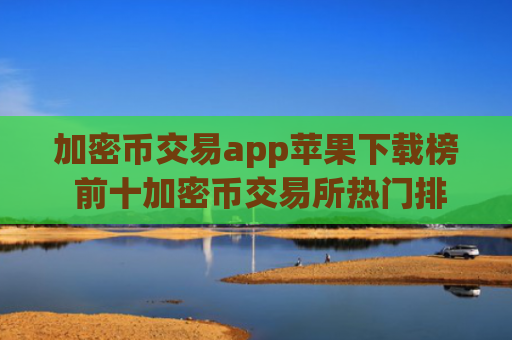 加密币交易app苹果下载榜 前十加密币交易所热门排行