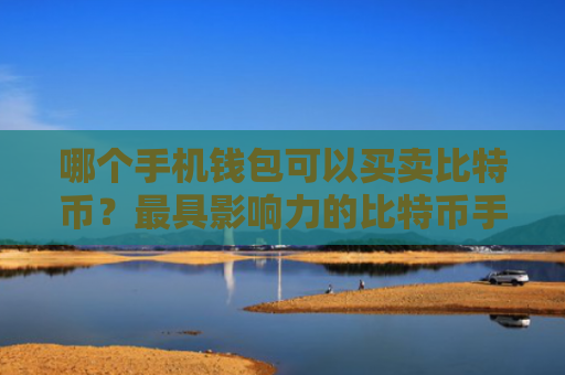 哪个手机钱包可以买卖比特币？最具影响力的比特币手机钱包公布