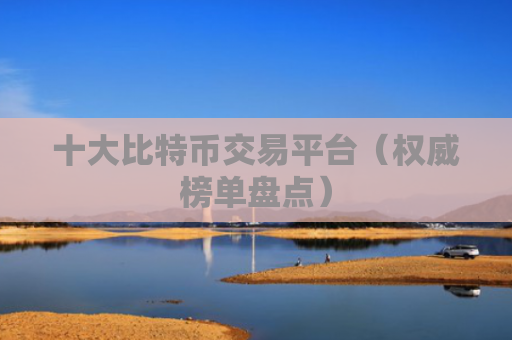 十大比特币交易平台（权威榜单盘点）