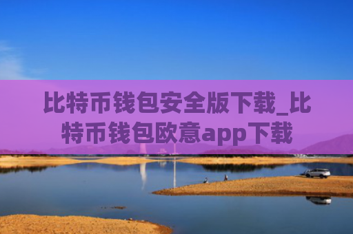 比特币钱包安全版下载_比特币钱包欧意app下载
