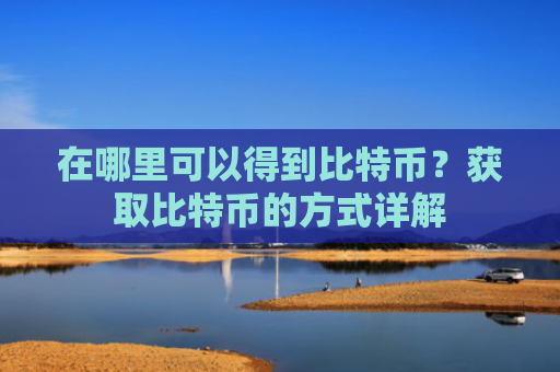 在哪里可以得到比特币？获取比特币的方式详解