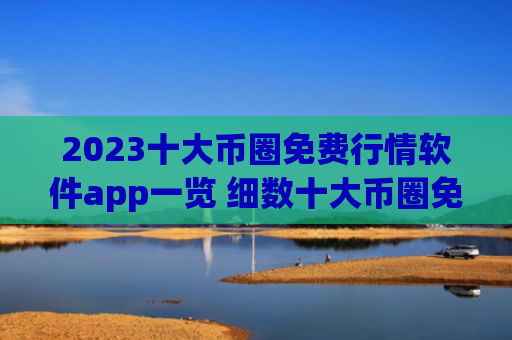 2023十大币圈免费行情软件app一览 细数十大币圈免费行情软件appapp排行榜