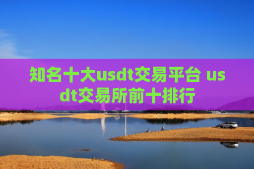 知名十大usdt交易平台 usdt交易所前十排行