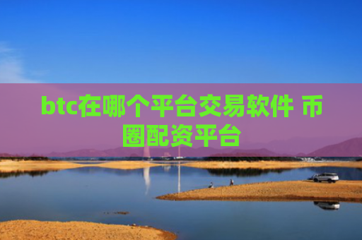 btc在哪个平台交易软件 币圈配资平台