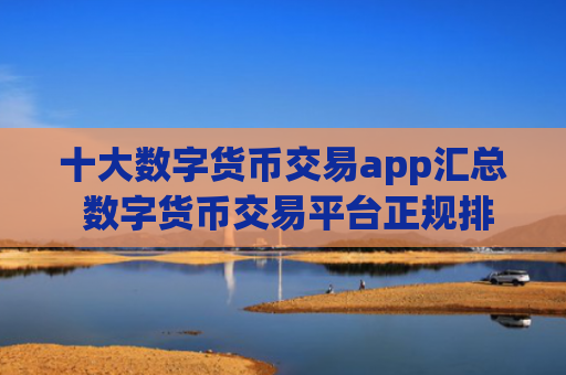 十大数字货币交易app汇总 数字货币交易平台正规排行