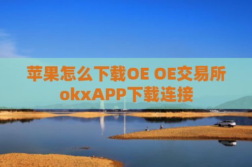 苹果怎么下载OE OE交易所okxAPP下载连接