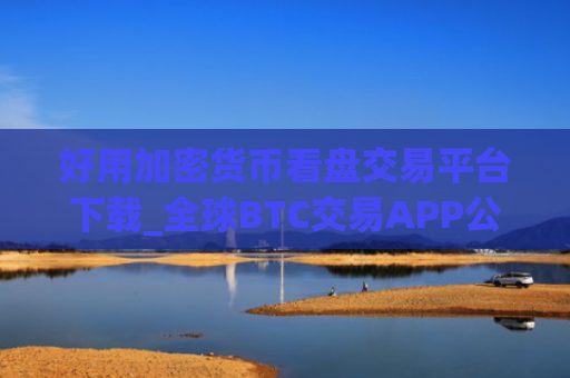 好用加密货币看盘交易平台下载_全球BTC交易APP公布