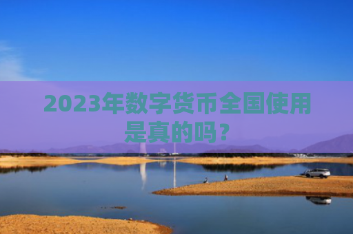 2023年数字货币全国使用是真的吗？