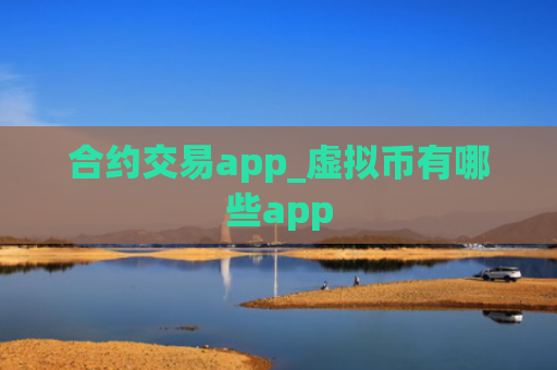 合约交易app_虚拟币有哪些app