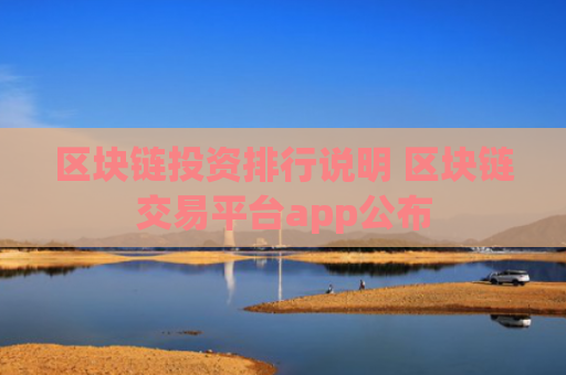 区块链投资排行说明 区块链交易平台app公布