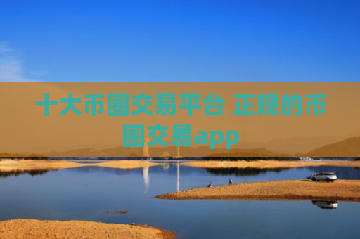 十大币圈交易平台 正规的币圈交易app
