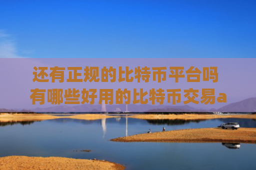 还有正规的比特币平台吗 有哪些好用的比特币交易app