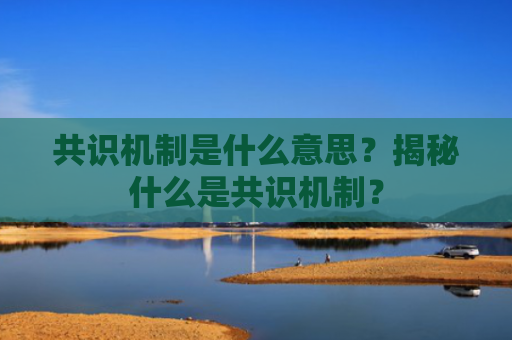 共识机制是什么意思？揭秘什么是共识机制？