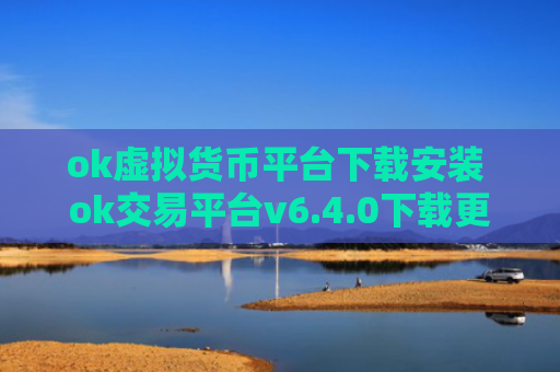 ok虚拟货币平台下载安装 ok交易平台v6.4.0下载更新版