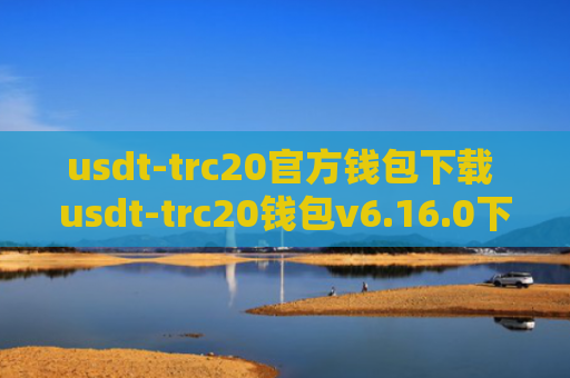 usdt-trc20官方钱包下载 usdt-trc20钱包v6.16.0下载