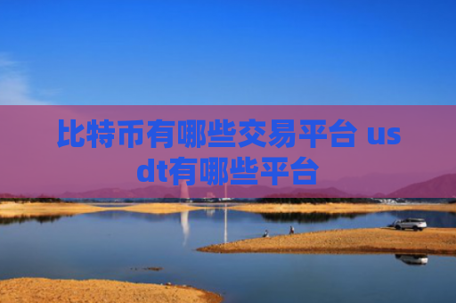 比特币有哪些交易平台 usdt有哪些平台