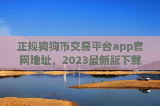 正规狗狗币交易平台app官网地址，2023最新版下载