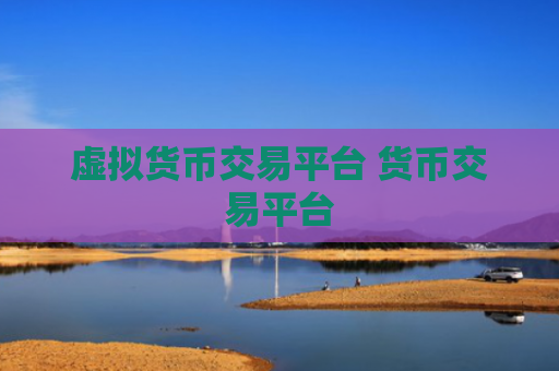 虚拟货币交易平台 货币交易平台
