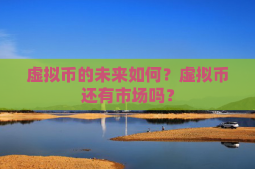 虚拟币的未来如何？虚拟币还有市场吗？