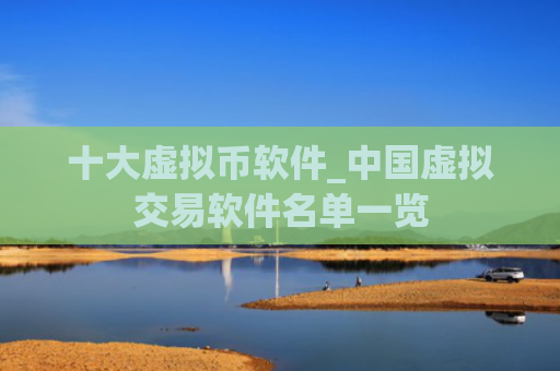 十大虚拟币软件_中国虚拟交易软件名单一览