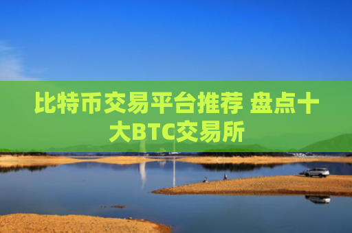 比特币交易平台推荐 盘点十大BTC交易所