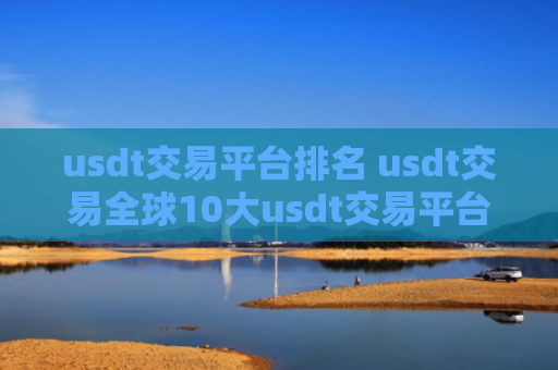usdt交易平台排名 usdt交易全球10大usdt交易平台