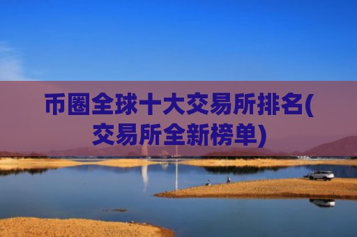 币圈全球十大交易所排名(交易所全新榜单)