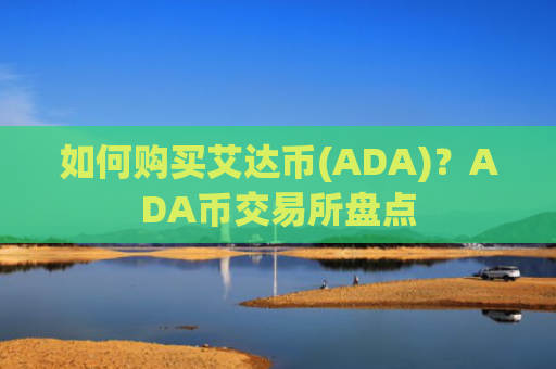 如何购买艾达币(ADA)？ADA币交易所盘点