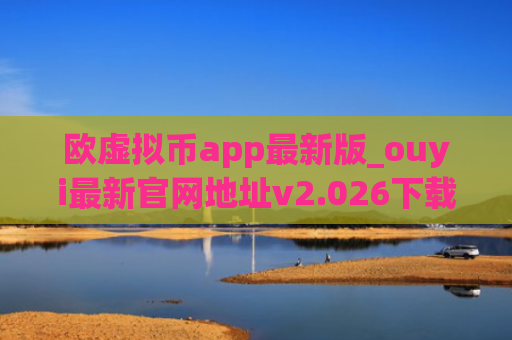 欧虚拟币app最新版_ouyi最新官网地址v2.026下载