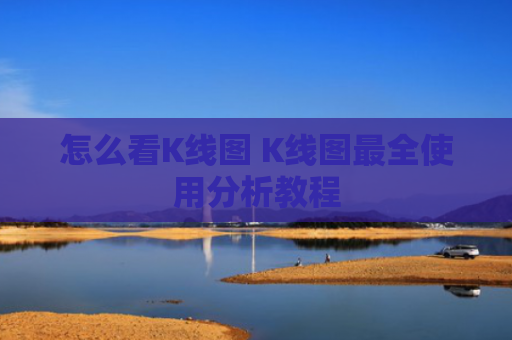 怎么看K线图 K线图最全使用分析教程