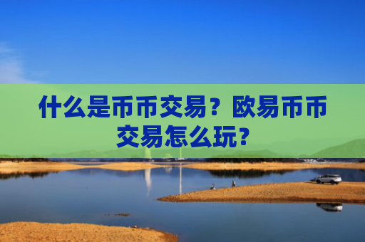 什么是币币交易？欧易币币交易怎么玩？