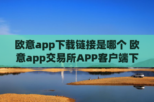 欧意app下载链接是哪个 欧意app交易所APP客户端下载