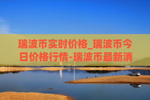 瑞波币实时价格_瑞波币今日价格行情-瑞波币最新消息