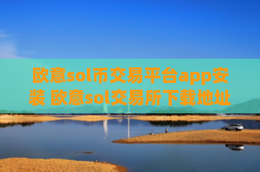 欧意sol币交易平台app安装 欧意sol交易所下载地址