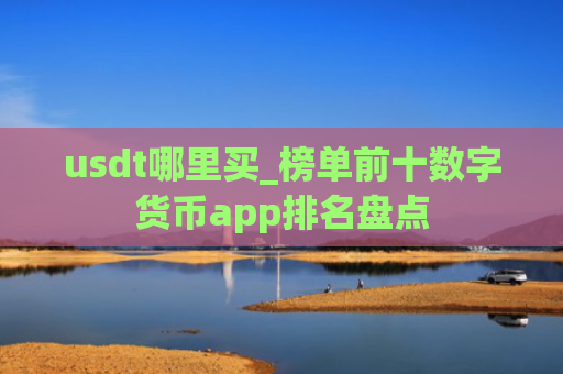 usdt哪里买_榜单前十数字货币app排名盘点