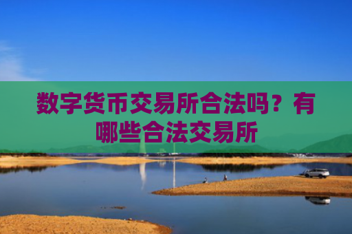 数字货币交易所合法吗？有哪些合法交易所