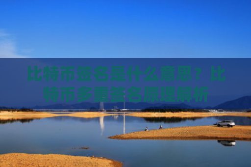 比特币签名是什么意思？比特币多重签名原理解析